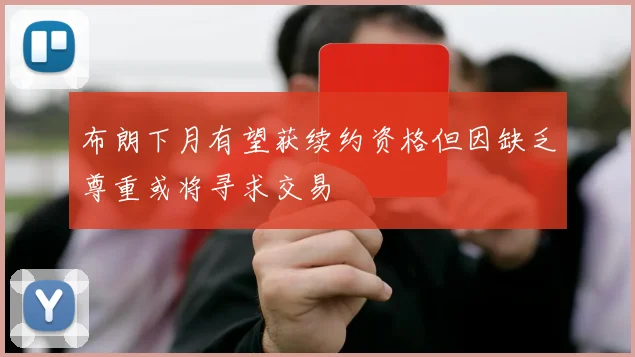 布朗下月有望获续约资格但因缺乏尊重或将寻求交易