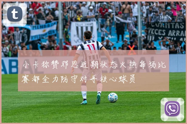 小卡称赞邓恩近期状态火热每场比赛都全力防守对手核心球员