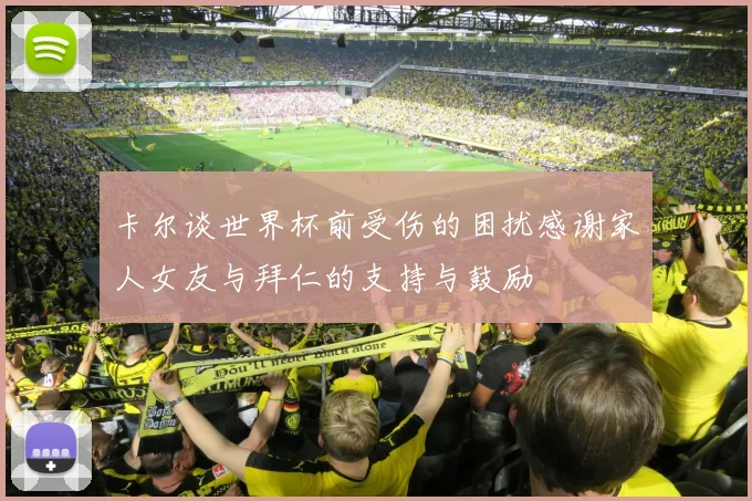 卡尔谈世界杯前受伤的困扰感谢家人女友与拜仁的支持与鼓励