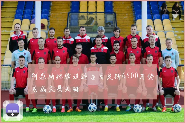 阿森纳继续追逐吉马良斯6500万镑或成交易关键