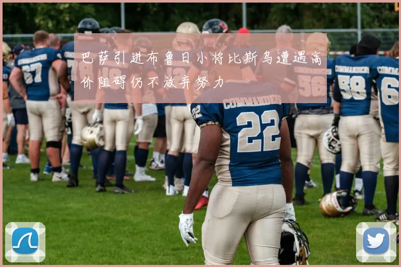 巴萨引进布鲁日小将比斯乌遭遇高价阻碍仍不放弃努力