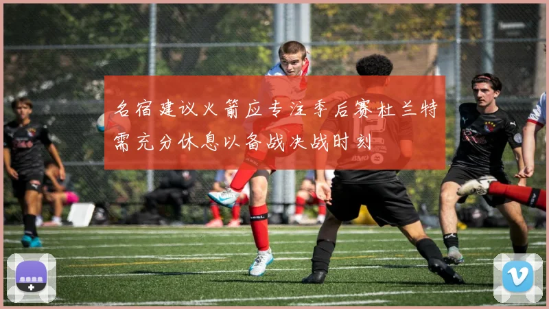 名宿建议火箭应专注季后赛杜兰特需充分休息以备战决战时刻