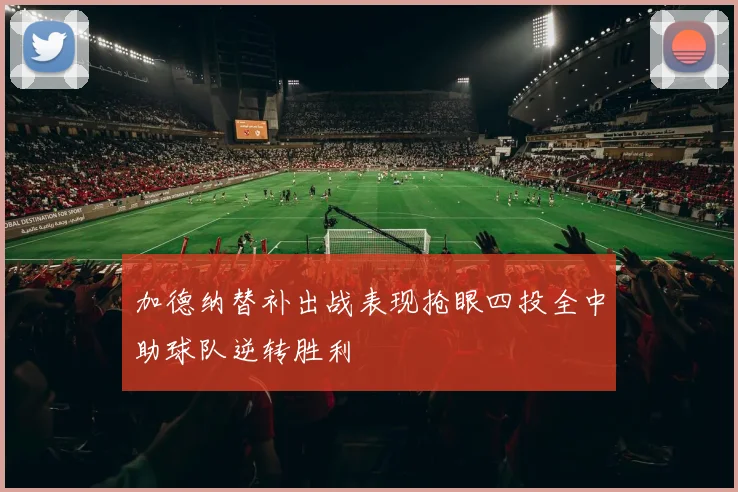 加德纳替补出战表现抢眼四投全中助球队逆转胜利