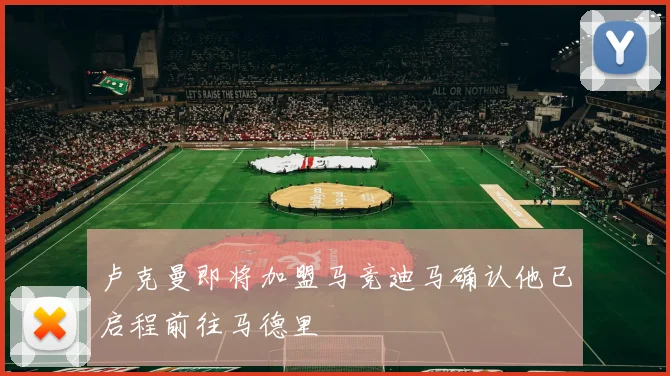 卢克曼即将加盟马竞迪马确认他已启程前往马德里