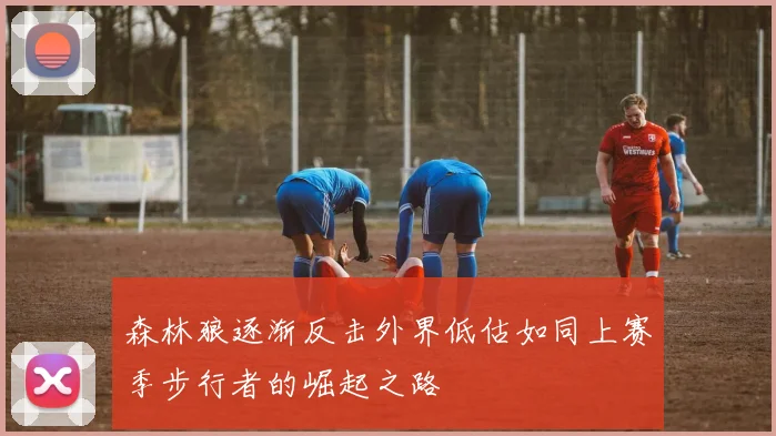 森林狼逐渐反击外界低估如同上赛季步行者的崛起之路