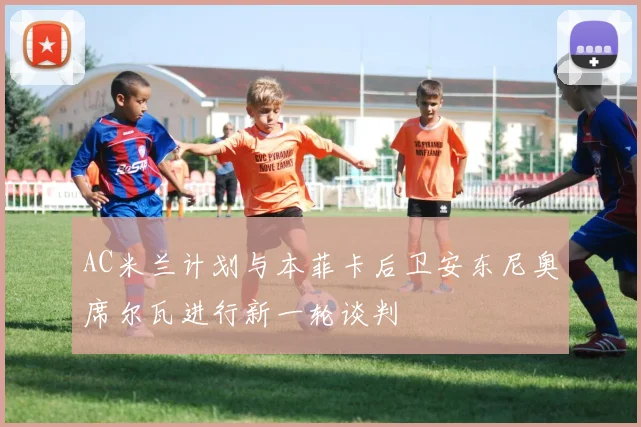 AC米兰计划与本菲卡后卫安东尼奥席尔瓦进行新一轮谈判