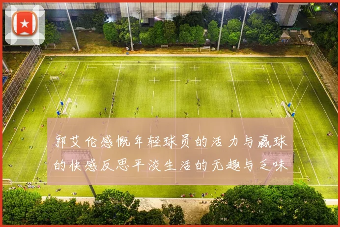 郭艾伦感慨年轻球员的活力与赢球的快感反思平淡生活的无趣与乏味