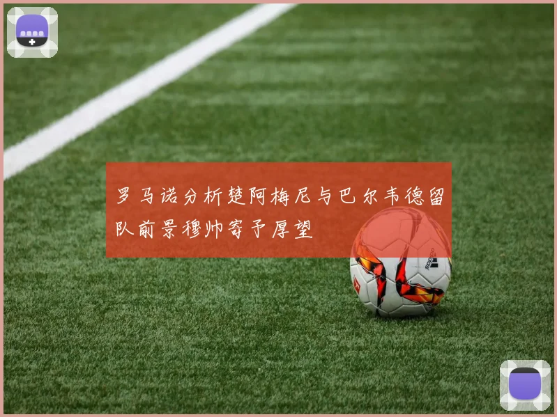 罗马诺分析楚阿梅尼与巴尔韦德留队前景穆帅寄予厚望