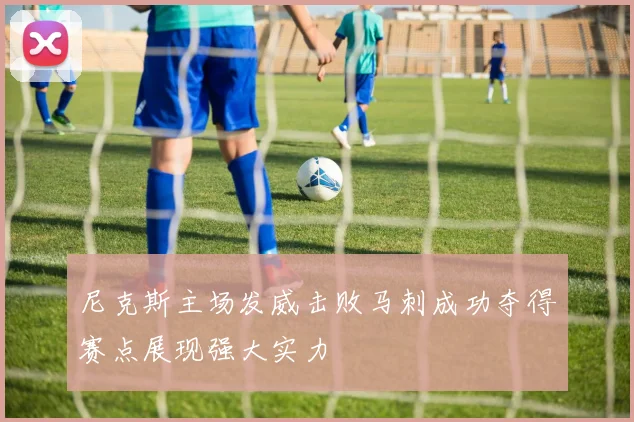 尼克斯主场发威击败马刺成功夺得赛点展现强大实力